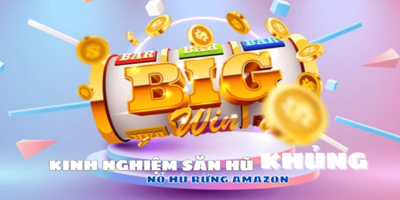 Nổ hũ rừng amazon - Chia sẻ kinh nghiệm săn hũ khủng